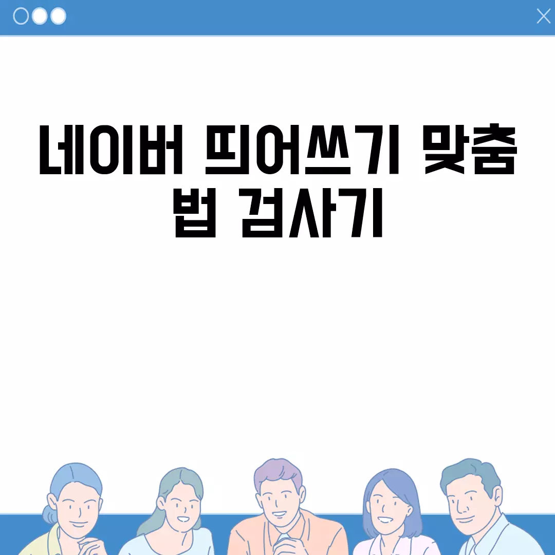 네이버 띄어쓰기 맞춤법 검사기 사용법과 링크, 무료 이용 방법 안내